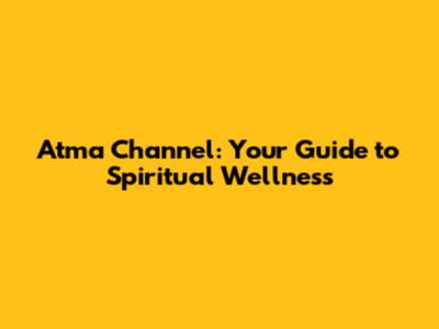 Atma Channel: Your Guide to Spiritual Wellness