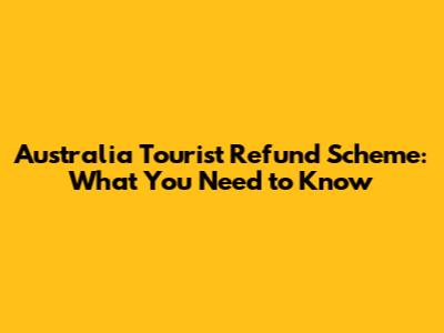 Australia Tourist Refund Scheme: What You Need to Know