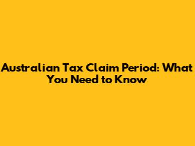Australian Tax Claim Period: What You Need to Know