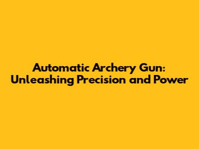 Automatic Archery Gun: Unleashing Precision and Power