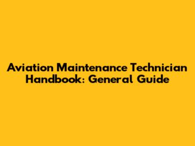 Aviation Maintenance Technician Handbook: General Guide