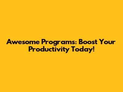 Awesome Programs: Boost Your Productivity Today!
