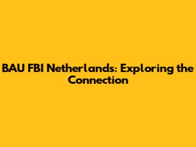 BAU FBI Netherlands: Exploring the Connection