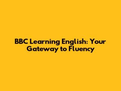 BBC Learning English: Your Gateway to Fluency
