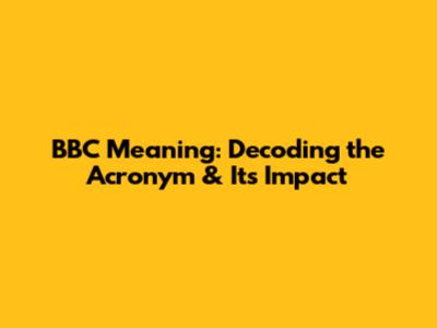 BBC Meaning: Decoding the Acronym & Its Impact