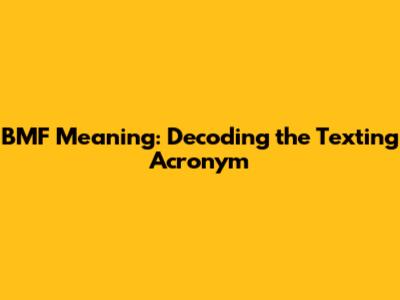 BMF Meaning: Decoding the Texting Acronym