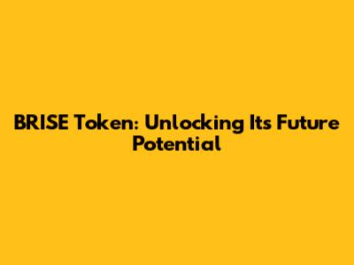 BRISE Token: Unlocking Its Future Potential