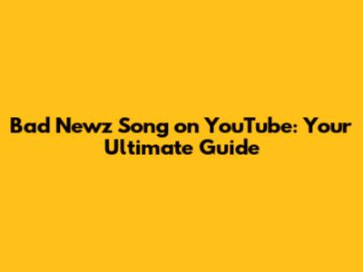 Bad Newz Song on YouTube: Your Ultimate Guide