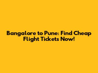 Bangalore to Pune: Find Cheap Flight Tickets Now!