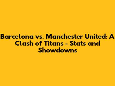 Barcelona vs. Manchester United: A Clash of Titans - Stats and Showdowns