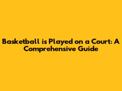 Basketball is Played on a Court: A Comprehensive Guide