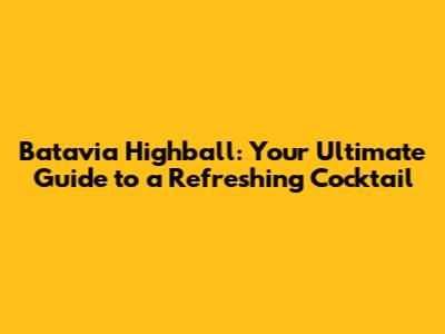 Batavia Highball: Your Ultimate Guide to a Refreshing Cocktail