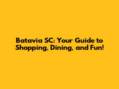 Batavia SC: Your Guide to Shopping, Dining, and Fun!
