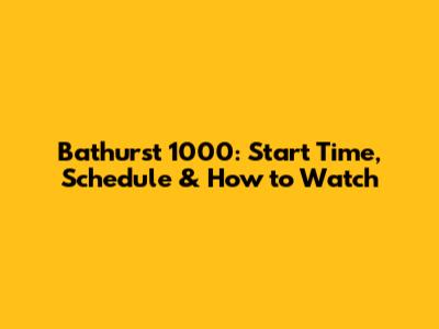 Bathurst 1000: Start Time, Schedule & How to Watch