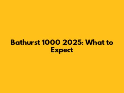 Bathurst 1000 2025: What to Expect