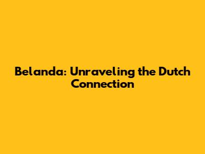 Belanda: Unraveling the Dutch Connection