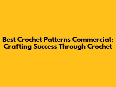 Best Crochet Patterns Commercial: Crafting Success Through Crochet