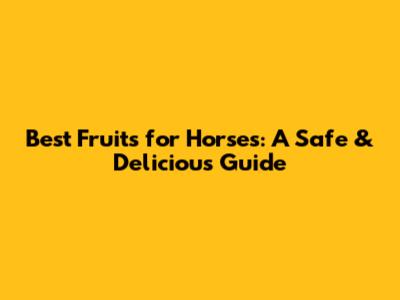Best Fruits for Horses: A Safe & Delicious Guide