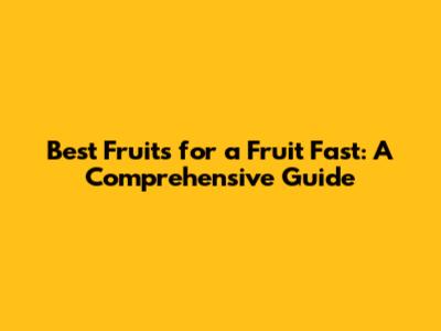 Best Fruits for a Fruit Fast: A Comprehensive Guide