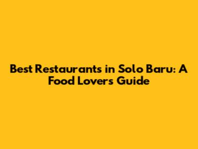 Best Restaurants in Solo Baru: A Food Lover's Guide