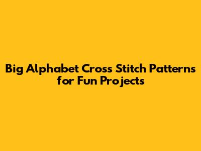 Big Alphabet Cross Stitch Patterns for Fun Projects