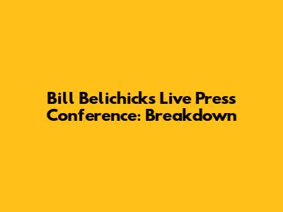 Bill Belichick's Live Press Conference: Breakdown