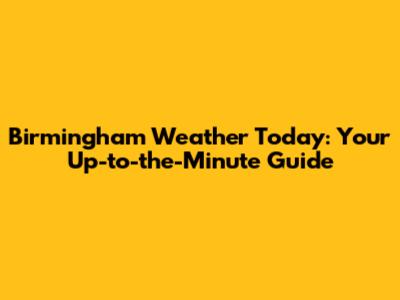 Birmingham Weather Today: Your Up-to-the-Minute Guide