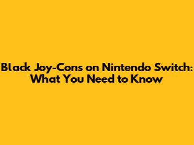 Black Joy-Cons on Nintendo Switch: What You Need to Know