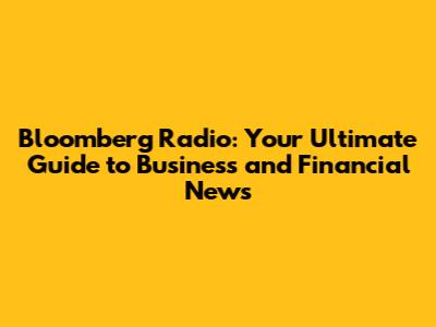 Bloomberg Radio: Your Ultimate Guide to Business and Financial News