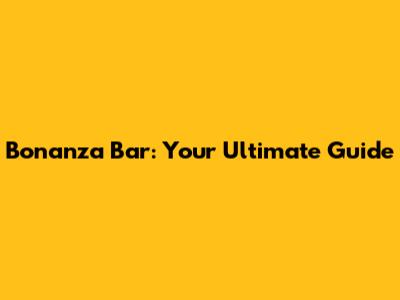 Bonanza Bar: Your Ultimate Guide
