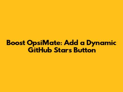 Boost OpsiMate: Add a Dynamic GitHub Stars Button