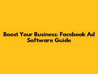 Boost Your Business: Facebook Ad Software Guide