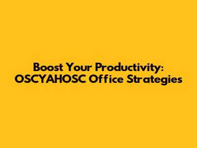 Boost Your Productivity: OSCYAHOSC Office Strategies