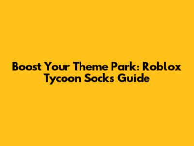 Boost Your Theme Park: Roblox Tycoon Socks Guide