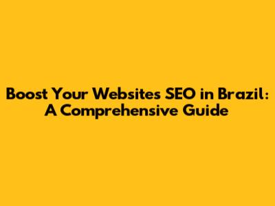 Boost Your Website's SEO in Brazil: A Comprehensive Guide
