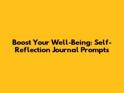 Boost Your Well-Being: Self-Reflection Journal Prompts