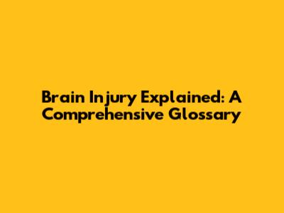 Brain Injury Explained: A Comprehensive Glossary