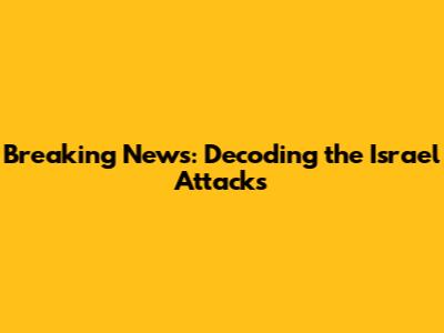 Breaking News: Decoding the Israel Attacks