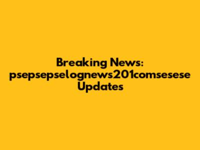 Breaking News: psepsepselognews201comsesese Updates