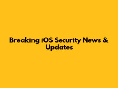 Breaking iOS Security News & Updates