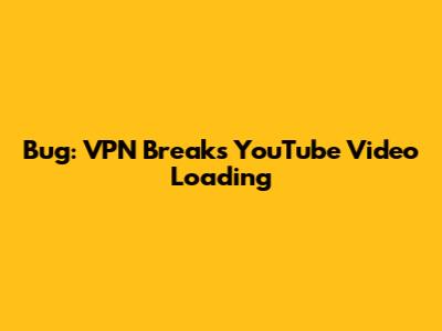 Bug: VPN Breaks YouTube Video Loading