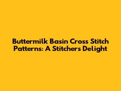 Buttermilk Basin Cross Stitch Patterns: A Stitcher's Delight