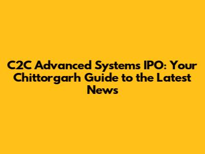 C2C Advanced Systems IPO: Your Chittorgarh Guide to the Latest News