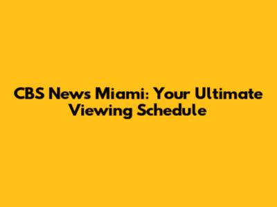 CBS News Miami: Your Ultimate Viewing Schedule