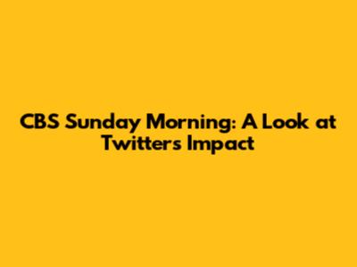 CBS Sunday Morning: A Look at Twitter's Impact