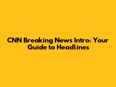 CNN Breaking News Intro: Your Guide to Headlines