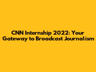CNN Internship 2022: Your Gateway to Broadcast Journalism