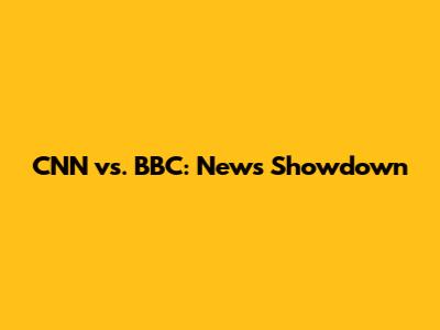 CNN vs. BBC: News Showdown