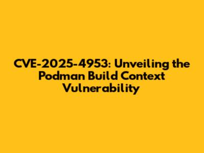 CVE-2025-4953: Unveiling the Podman Build Context Vulnerability