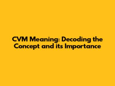 CVM Meaning: Decoding the Concept and its Importance